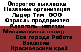 Оператов выкладки › Название организации ­ Лидер Тим, ООО › Отрасль предприятия ­ Алкоголь, напитки › Минимальный оклад ­ 31 000 - Все города Работа » Вакансии   . Красноярский край,Дивногорск г.